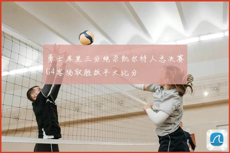 勇士库里三分绝杀凯尔特人总决赛G4客场取胜扳平大比分