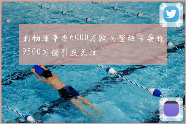 利物浦争夺6000万欧戈登纽卡要价9500万镑引发关注