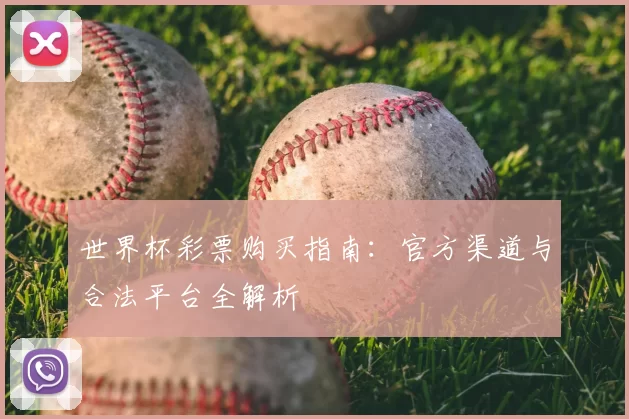 世界杯彩票购买指南:官方渠道与合法平台全解析