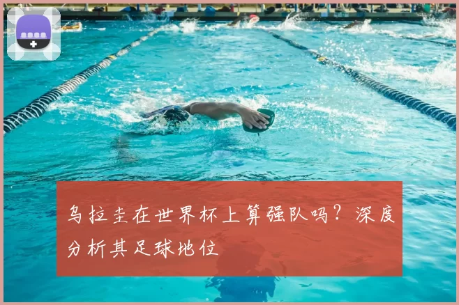 乌拉圭在世界杯上算强队吗？深度分析其足球地位