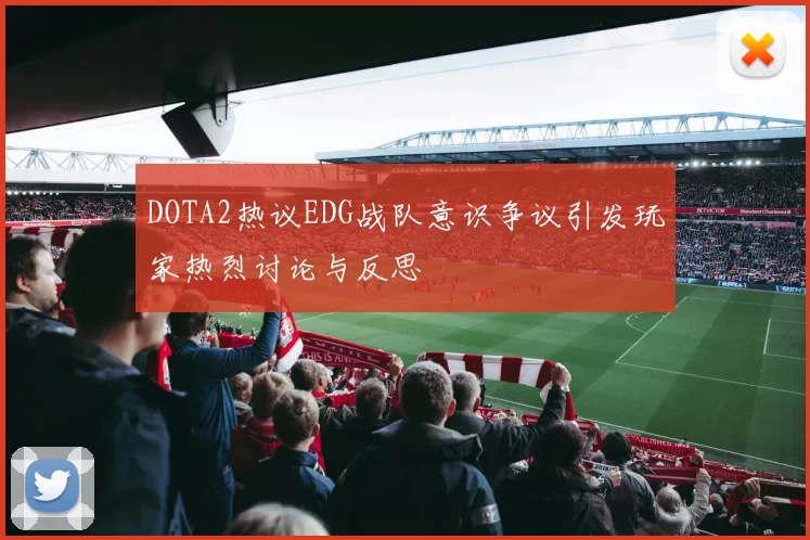 DOTA2热议EDG战队意识争议引发玩家热烈讨论与反思