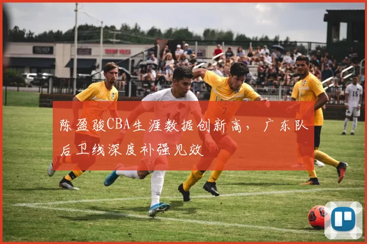 陈盈骏CBA生涯数据创新高,广东队后卫线深度补强见效