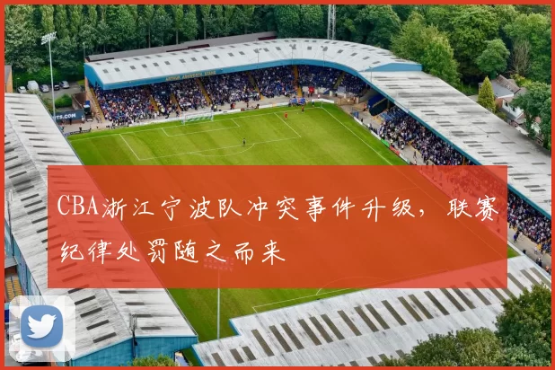 CBA浙江宁波队冲突事件升级，联赛纪律处罚随之而来