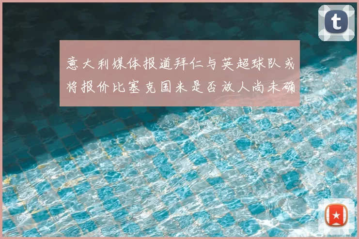 意大利媒体报道拜仁与英超球队或将报价比塞克国米是否放人尚未确定