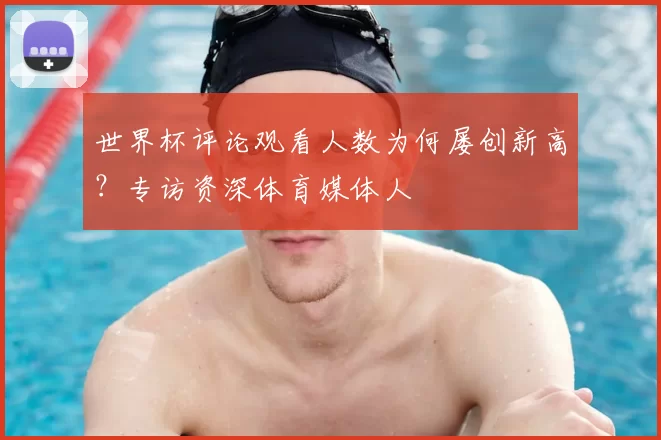 世界杯评论观看人数为何屡创新高?专访资深体育媒体人