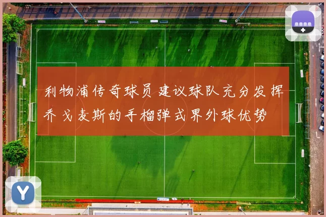 利物浦传奇球员建议球队充分发挥乔戈麦斯的手榴弹式界外球优势