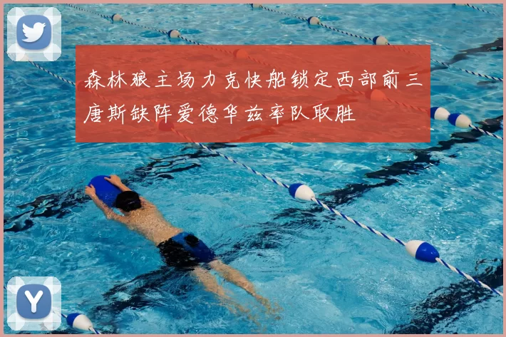 森林狼主场力克快船锁定西部前三唐斯缺阵爱德华兹率队取胜