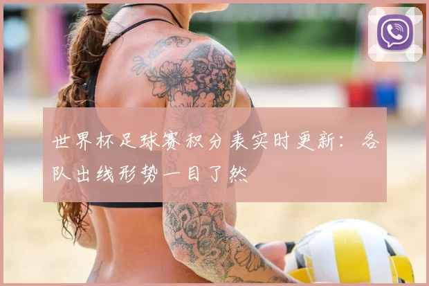 世界杯足球赛积分表实时更新：各队出线形势一目了然