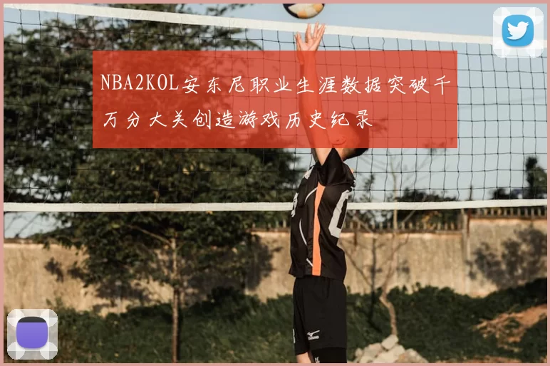 NBA2KOL安东尼职业生涯数据突破千万分大关创造游戏历史纪录