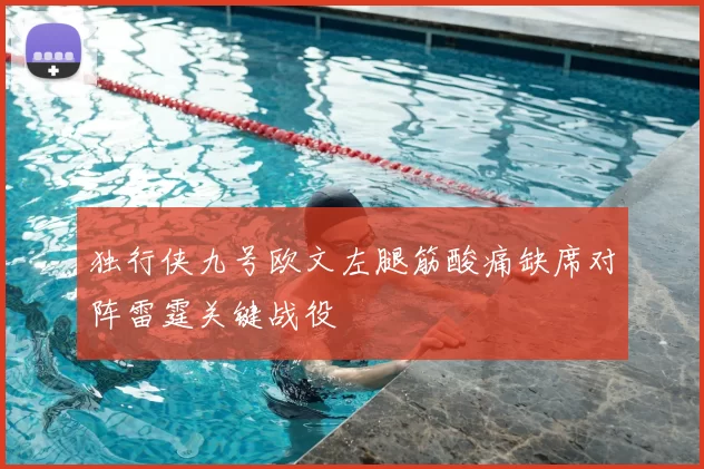 独行侠九号欧文左腿筋酸痛缺席对阵雷霆关键战役