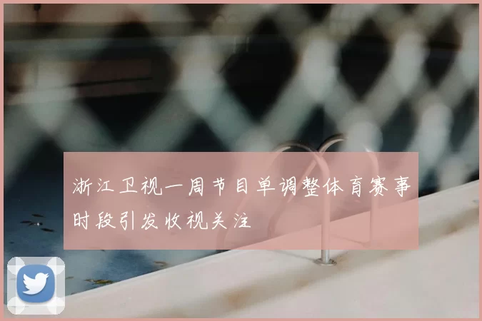 浙江卫视一周节目单调整体育赛事时段引发收视关注