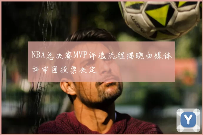 NBA总决赛MVP评选流程揭晓由媒体评审团投票决定