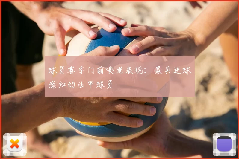 球员赛季门前嗅觉表现：最具进球感知的法甲球员