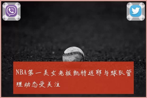NBA第一美女老板凯特迈耶与球队管理动态受关注