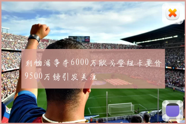 利物浦争夺6000万欧戈登纽卡要价9500万镑引发关注