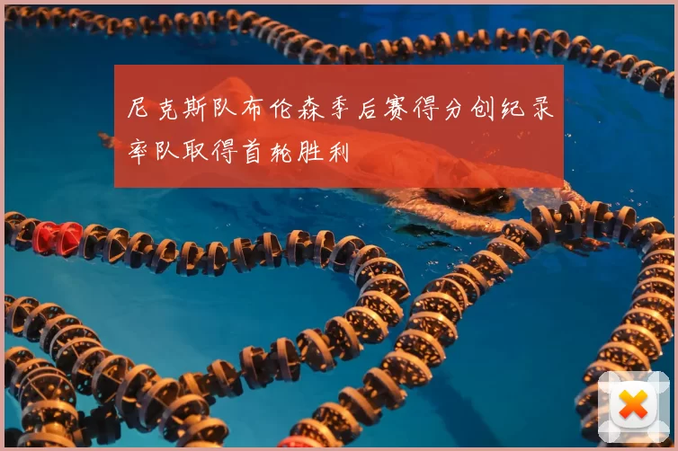 尼克斯队布伦森季后赛得分创纪录率队取得首轮胜利