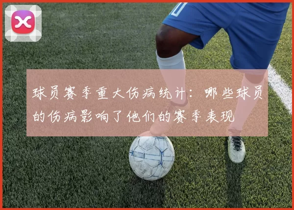 球员赛季重大伤病统计:哪些球员的伤病影响了他们的赛季表现