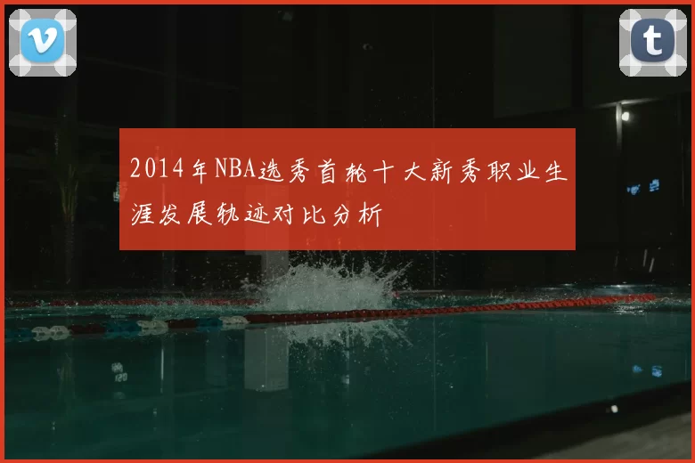2014年NBA选秀首轮十大新秀职业生涯发展轨迹对比分析