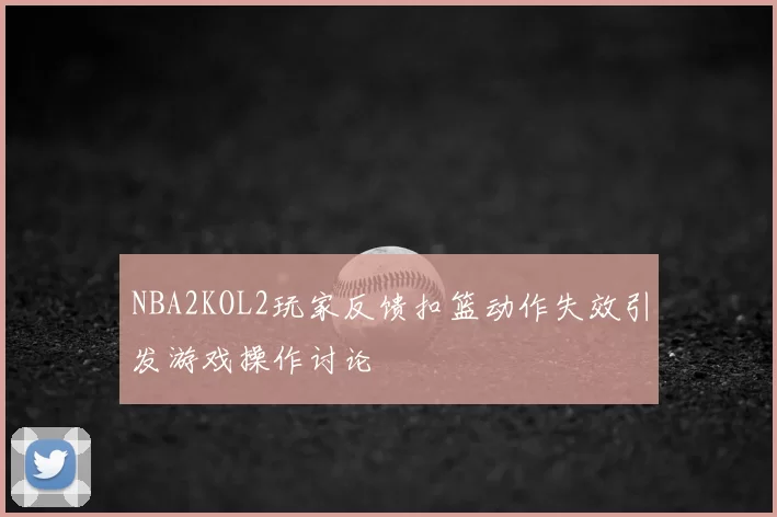 NBA2KOL2玩家反馈扣篮动作失效引发游戏操作讨论