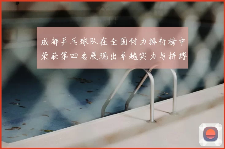 成都乒乓球队在全国耐力排行榜中荣获第四名展现出卓越实力与拼搏精神
