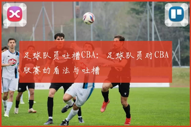 足球队员吐槽CBA：足球队员对CBA联赛的看法与吐槽