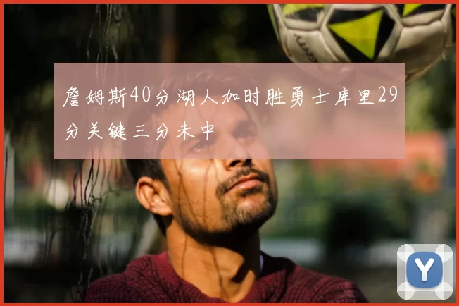 詹姆斯40分湖人加时胜勇士库里29分关键三分未中